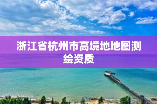 浙江省杭州市高境地地圖測繪資質