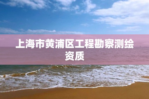 上海市黃浦區工程勘察測繪資質