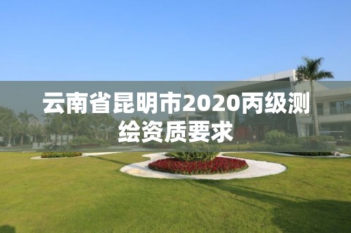 云南省昆明市2020丙級測繪資質(zhì)要求