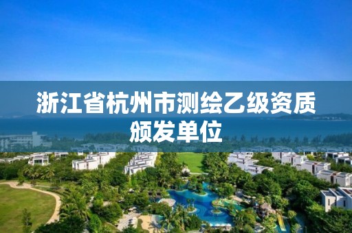 浙江省杭州市測(cè)繪乙級(jí)資質(zhì)頒發(fā)單位