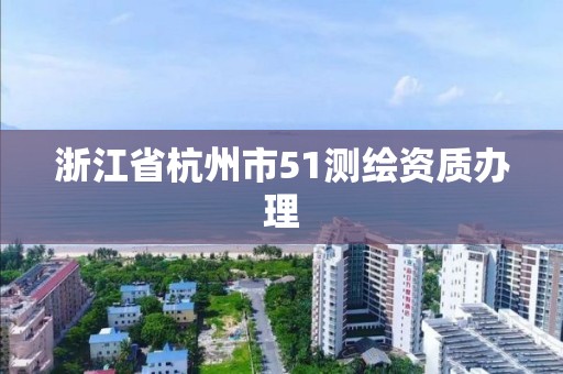 浙江省杭州市51測繪資質辦理