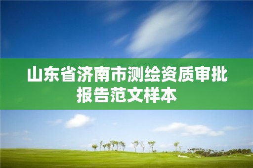 山東省濟南市測繪資質審批報告范文樣本