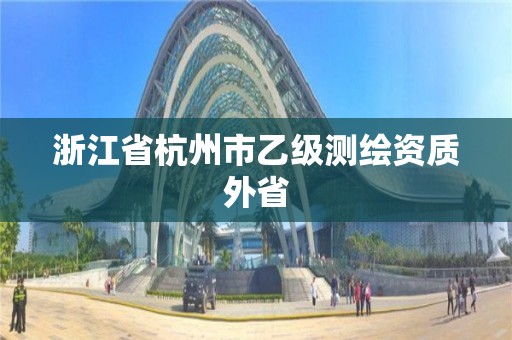 浙江省杭州市乙級測繪資質外省