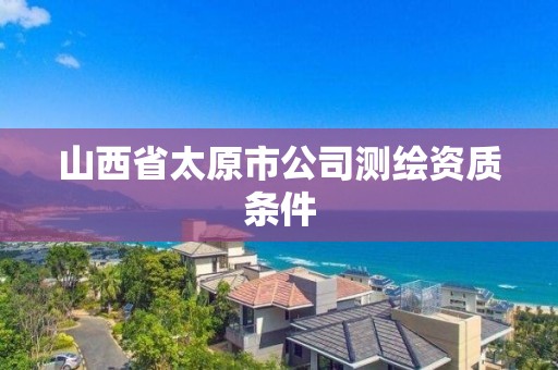 山西省太原市公司測繪資質條件