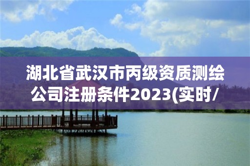 湖北省武漢市丙級(jí)資質(zhì)測(cè)繪公司注冊(cè)條件2023(實(shí)時(shí)/更新中)