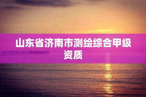 山東省濟南市測繪綜合甲級資質