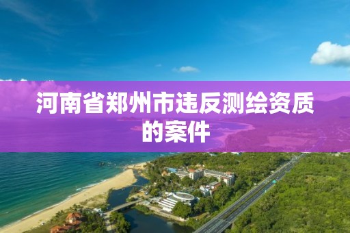 河南省鄭州市違反測繪資質的案件