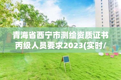 青海省西寧市測(cè)繪資質(zhì)證書丙級(jí)人員要求2023(實(shí)時(shí)/更新中)