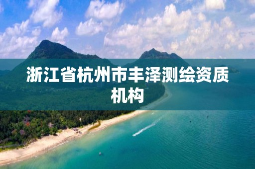 浙江省杭州市豐澤測繪資質機構