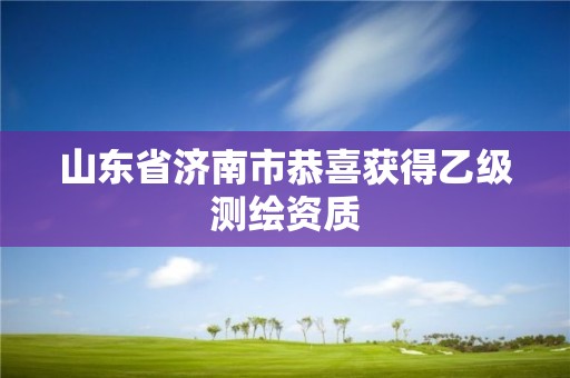 山東省濟南市恭喜獲得乙級測繪資質