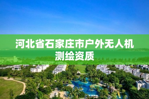 河北省石家莊市戶外無人機(jī)測繪資質(zhì)