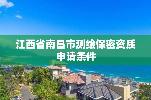 江西省南昌市測繪保密資質申請條件