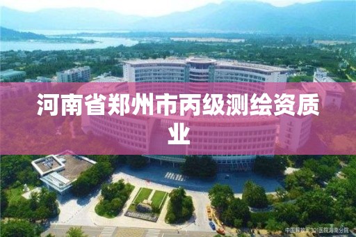 河南省鄭州市丙級測繪資質業(yè)