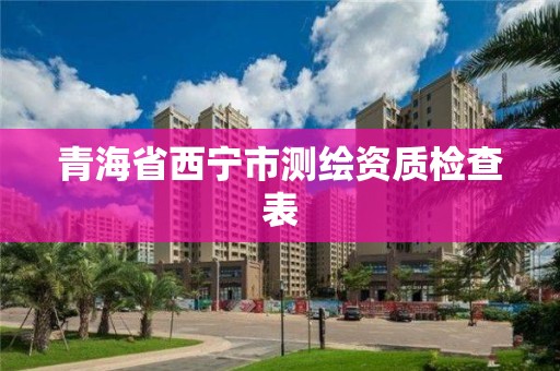 青海省西寧市測繪資質檢查表