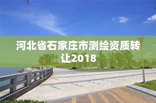 河北省石家莊市測繪資質轉讓2018