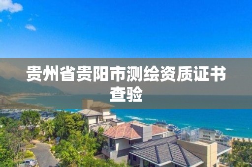 貴州省貴陽市測繪資質證書查驗