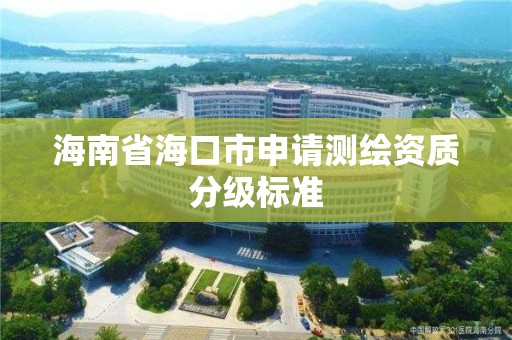 海南省海口市申請測繪資質分級標準