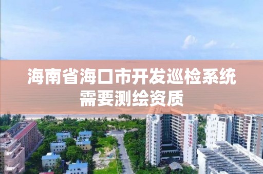 海南省海口市開發巡檢系統需要測繪資質