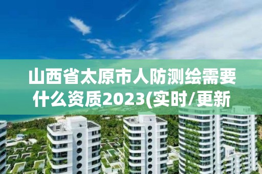 山西省太原市人防測繪需要什么資質(zhì)2023(實時/更新中)