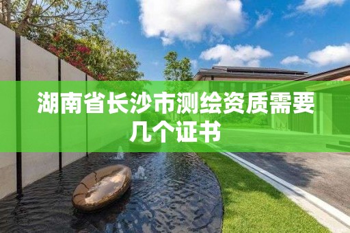 湖南省長沙市測繪資質需要幾個證書