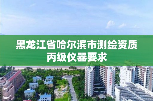 黑龍江省哈爾濱市測繪資質丙級儀器要求