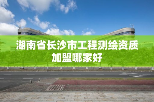 湖南省長沙市工程測繪資質加盟哪家好