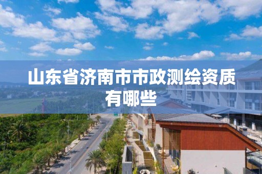 山東省濟南市市政測繪資質有哪些