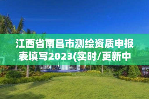 江西省南昌市測繪資質(zhì)申報表填寫2023(實時/更新中)