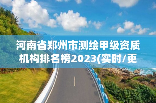 河南省鄭州市測繪甲級資質機構排名榜2023(實時/更新中)