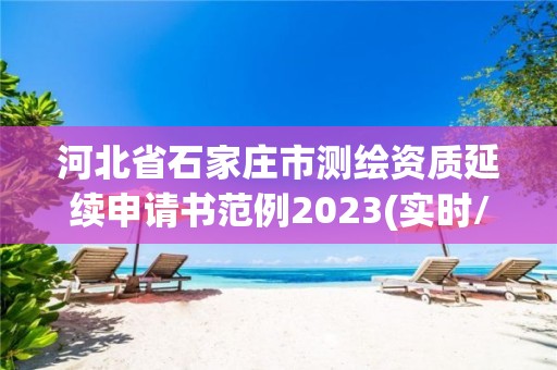 河北省石家莊市測繪資質延續申請書范例2023(實時/更新中)