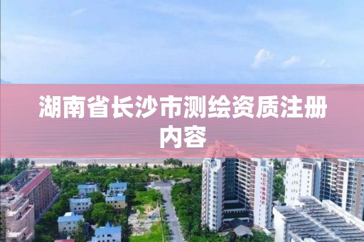 湖南省長沙市測繪資質注冊內容