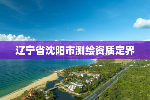 遼寧省沈陽市測繪資質定界