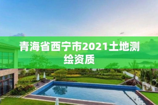 青海省西寧市2021土地測繪資質(zhì)