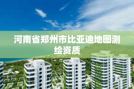 河南省鄭州市比亞迪地圖測繪資質