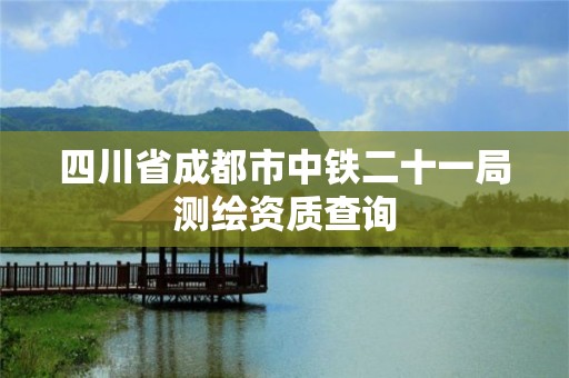 四川省成都市中鐵二十一局測繪資質查詢