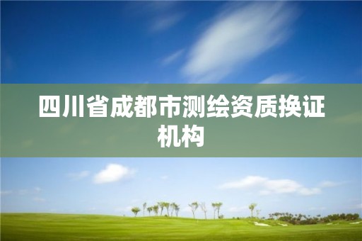 四川省成都市測繪資質換證機構