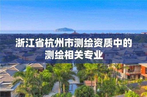 浙江省杭州市測繪資質中的測繪相關專業