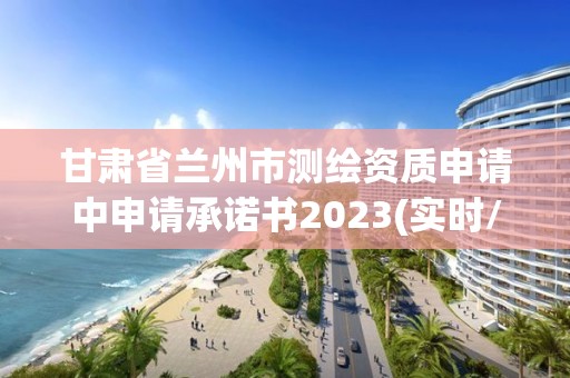 甘肅省蘭州市測繪資質(zhì)申請中申請承諾書2023(實(shí)時(shí)/更新中)