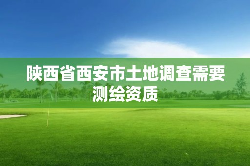 陜西省西安市土地調查需要測繪資質