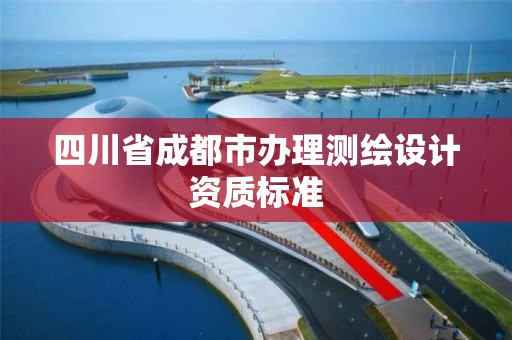 四川省成都市辦理測繪設計資質標準