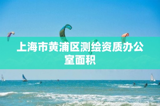 上海市黃浦區測繪資質辦公室面積