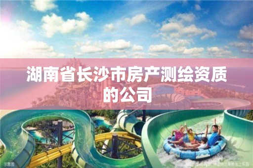 湖南省長沙市房產測繪資質的公司