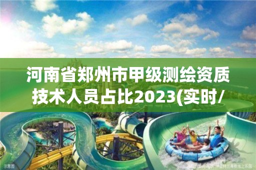 河南省鄭州市甲級測繪資質技術人員占比2023(實時/更新中)