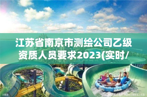 江蘇省南京市測繪公司乙級資質(zhì)人員要求2023(實時/更新中)