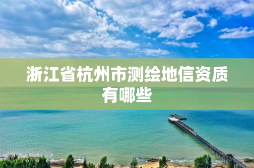 浙江省杭州市測繪地信資質有哪些