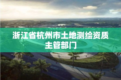 浙江省杭州市土地測繪資質主管部門