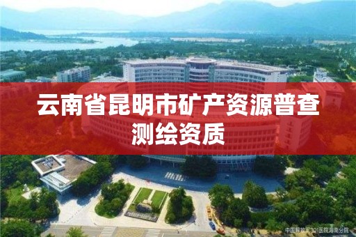 云南省昆明市礦產資源普查測繪資質