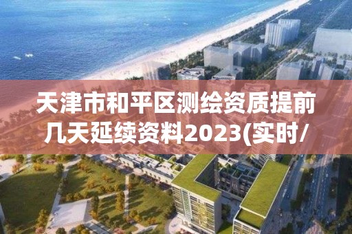 天津市和平區測繪資質提前幾天延續資料2023(實時/更新中)