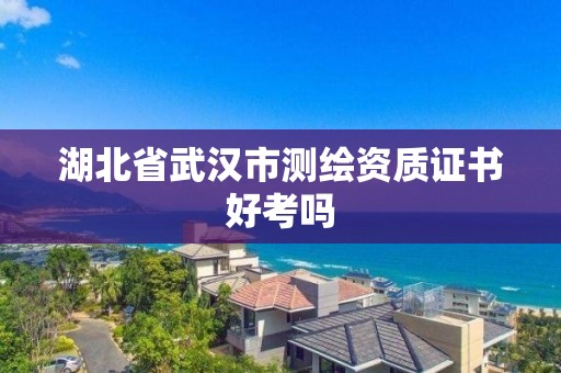 湖北省武漢市測繪資質(zhì)證書好考嗎