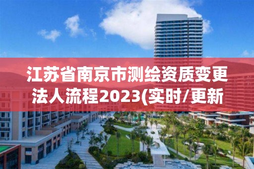 江蘇省南京市測繪資質變更法人流程2023(實時/更新中)